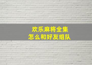 欢乐麻将全集怎么和好友组队