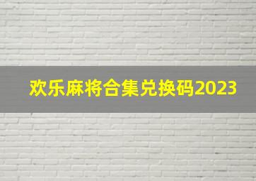 欢乐麻将合集兑换码2023