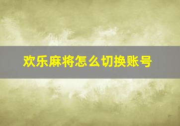 欢乐麻将怎么切换账号