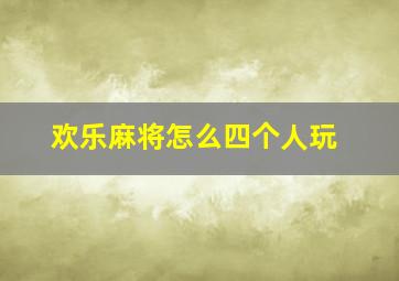 欢乐麻将怎么四个人玩