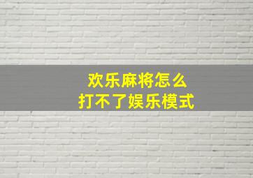 欢乐麻将怎么打不了娱乐模式