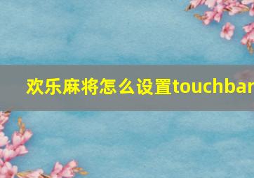 欢乐麻将怎么设置touchbar