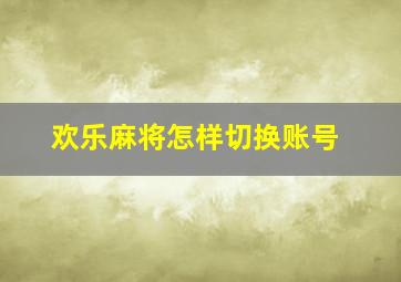 欢乐麻将怎样切换账号