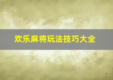 欢乐麻将玩法技巧大全