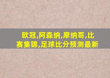 欧冠,阿森纳,摩纳哥,比赛集锦,足球比分预测最新