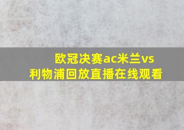 欧冠决赛ac米兰vs利物浦回放直播在线观看