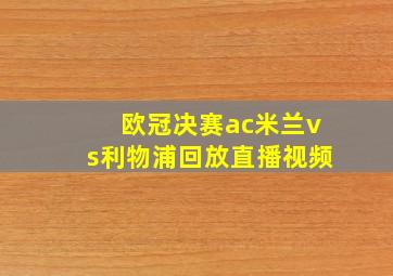 欧冠决赛ac米兰vs利物浦回放直播视频