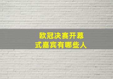 欧冠决赛开幕式嘉宾有哪些人