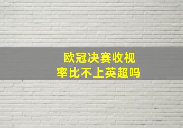 欧冠决赛收视率比不上英超吗