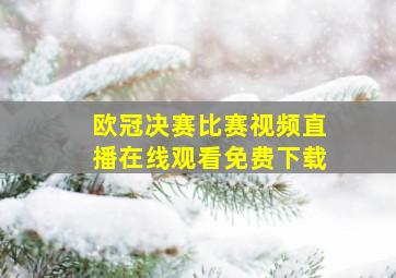 欧冠决赛比赛视频直播在线观看免费下载