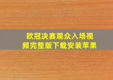 欧冠决赛观众入场视频完整版下载安装苹果