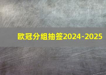 欧冠分组抽签2024-2025