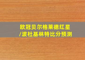 欧冠贝尔格莱德红星/波杜基林特比分预测