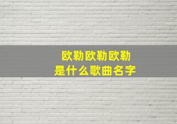 欧勒欧勒欧勒是什么歌曲名字