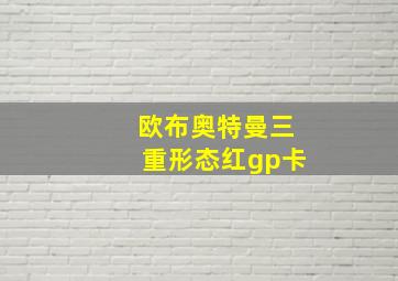 欧布奥特曼三重形态红gp卡