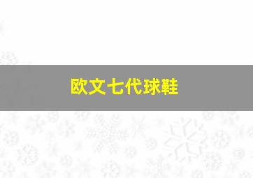 欧文七代球鞋