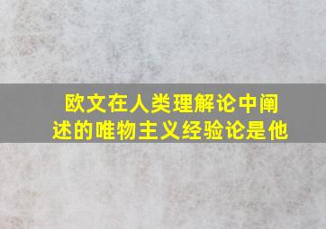 欧文在人类理解论中阐述的唯物主义经验论是他