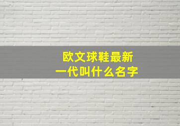 欧文球鞋最新一代叫什么名字