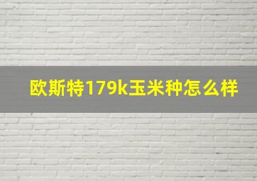 欧斯特179k玉米种怎么样