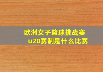 欧洲女子篮球挑战赛u20赛制是什么比赛