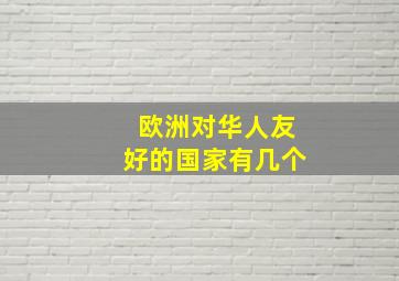 欧洲对华人友好的国家有几个