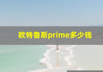 欧特鲁斯prime多少钱