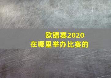 欧锦赛2020在哪里举办比赛的