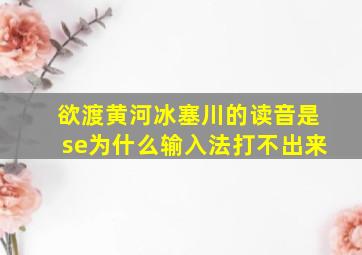 欲渡黄河冰塞川的读音是se为什么输入法打不出来