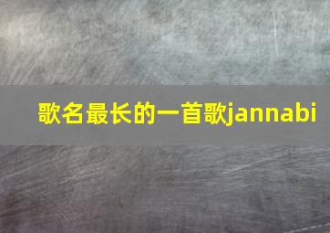 歌名最长的一首歌jannabi