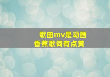 歌曲mv是动画香蕉歌词有点黄