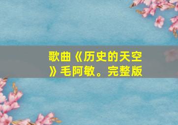 歌曲《历史的天空》毛阿敏。完整版