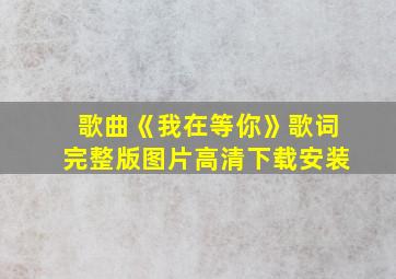 歌曲《我在等你》歌词完整版图片高清下载安装