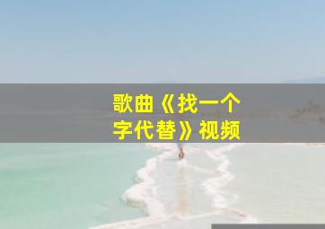 歌曲《找一个字代替》视频