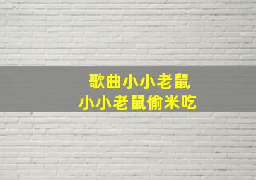 歌曲小小老鼠小小老鼠偷米吃