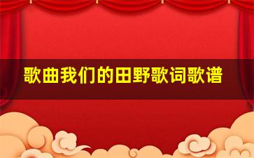 歌曲我们的田野歌词歌谱