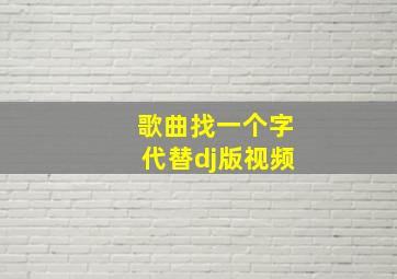 歌曲找一个字代替dj版视频