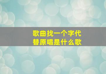 歌曲找一个字代替原唱是什么歌