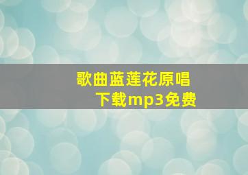 歌曲蓝莲花原唱下载mp3免费