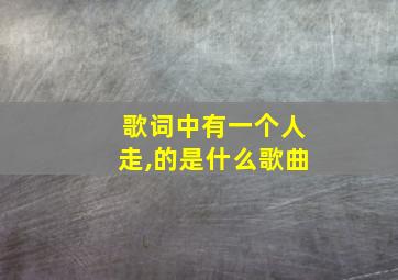 歌词中有一个人走,的是什么歌曲