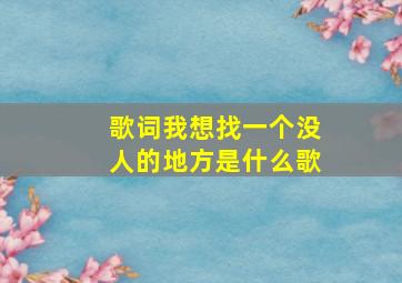 歌词我想找一个没人的地方是什么歌