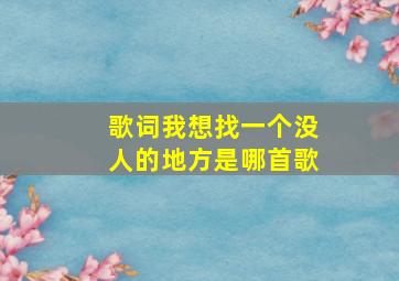 歌词我想找一个没人的地方是哪首歌