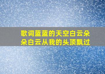 歌词蓝蓝的天空白云朵朵白云从我的头顶飘过