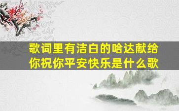 歌词里有洁白的哈达献给你祝你平安快乐是什么歌