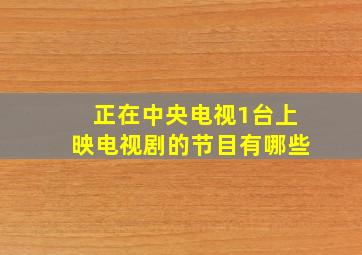 正在中央电视1台上映电视剧的节目有哪些