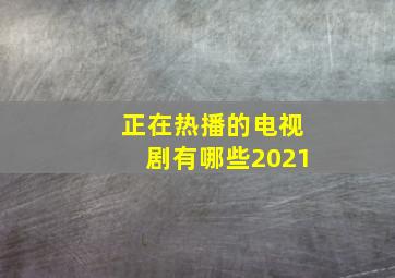 正在热播的电视剧有哪些2021