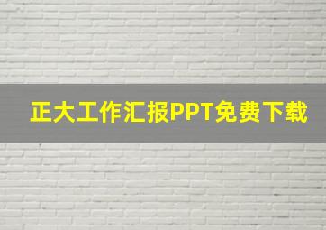 正大工作汇报PPT免费下载