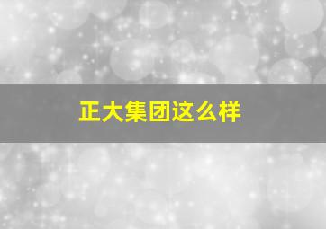 正大集团这么样