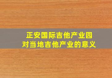 正安国际吉他产业园对当地吉他产业的意义