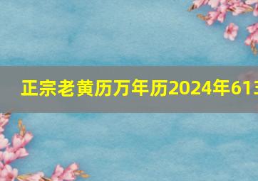 正宗老黄历万年历2024年613