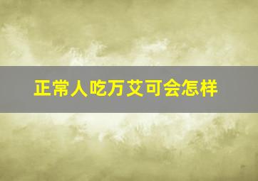 正常人吃万艾可会怎样